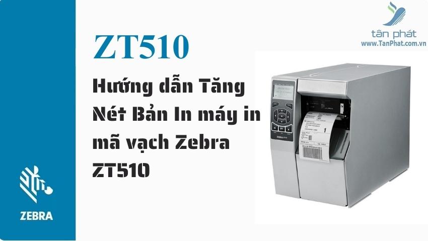 Hướng dẫn Tăng Nét Bản In máy in mã vạch Zebra ZT510