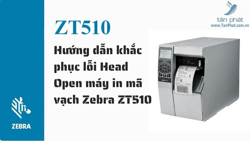 Hướng dẫn khắc phục lỗi Head Open máy in mã vạch Zebra ZT510