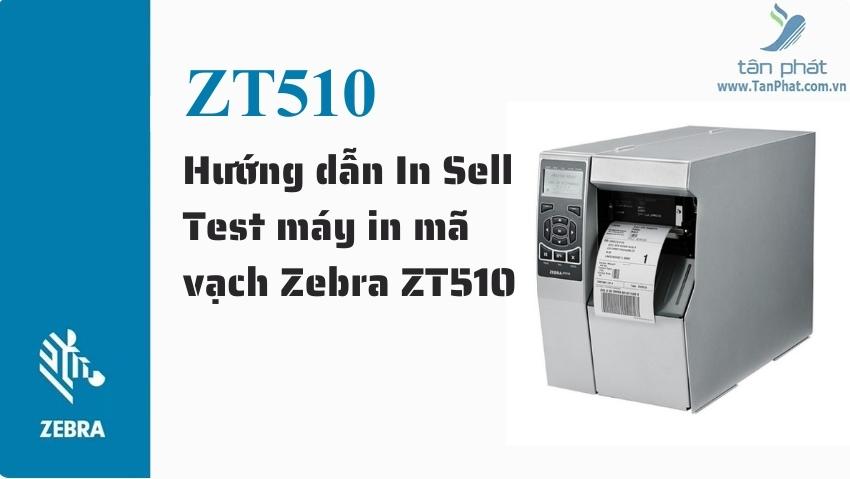 Hướng dẫn In Sell Test máy in mã vạch Zebra ZT510