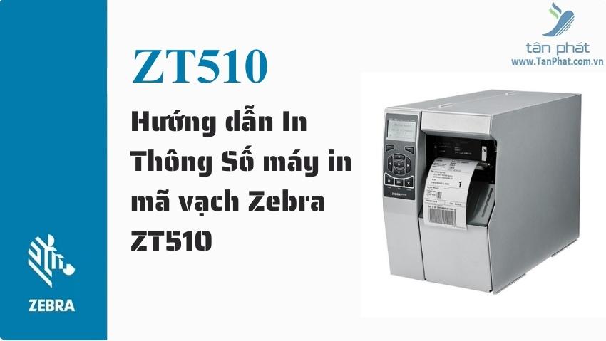 Hướng dẫn In Thông Số máy in mã vạch Zebra ZT510