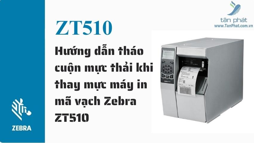 Hướng dẫn tháo cuộn mực thải khi thay mực máy in mã vạch Zebra ZT510