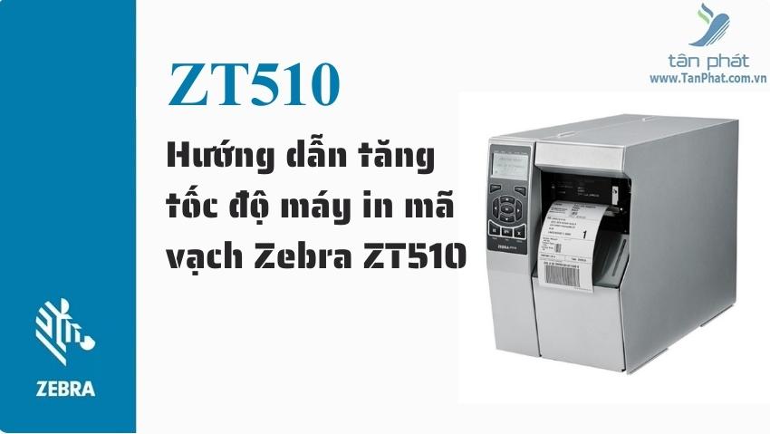 Hướng dẫn tăng tốc độ máy in mã vạch Zebra ZT510
