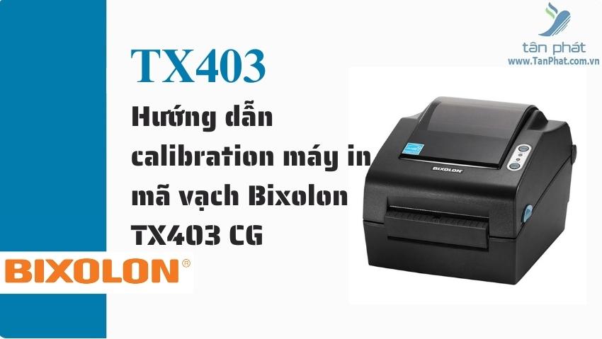 Hướng dẫn calibration máy in mã vạch Bixolon TX403 CG