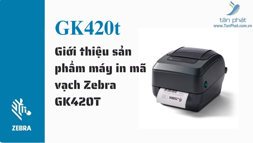 Giới thiệu sản phẩm máy in mã vạch Zebra GK420T