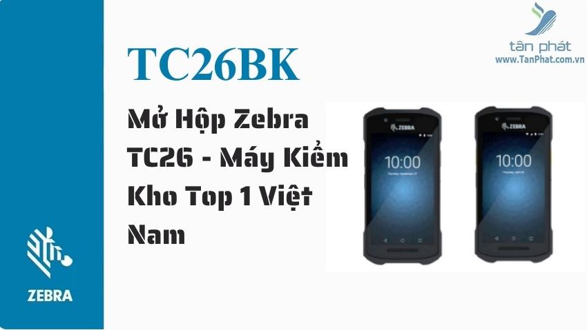 Mở Hộp Zebra TC26 - Máy Kiểm Kho Top 1 Việt Nam