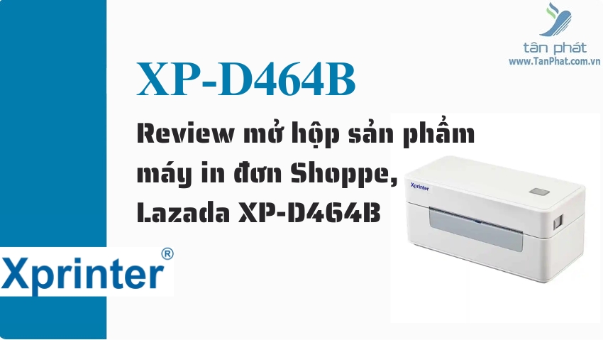 Review mở hộp sản phẩm máy in đơn Shoppe, Lazada XP-D464B
