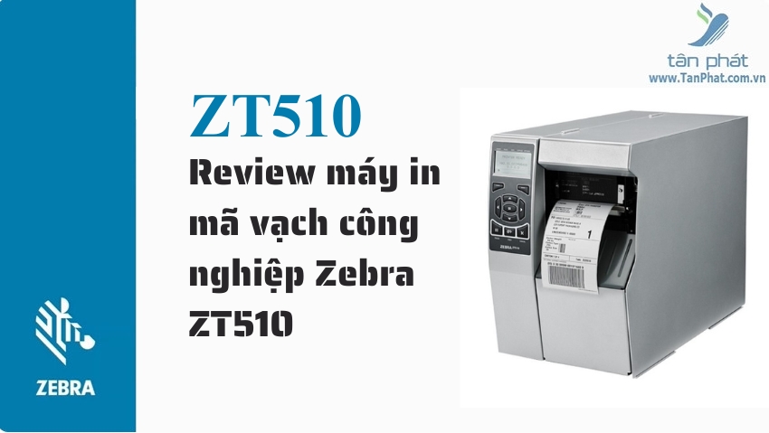 Review máy in mã vạch công nghiệp Zebra ZT510