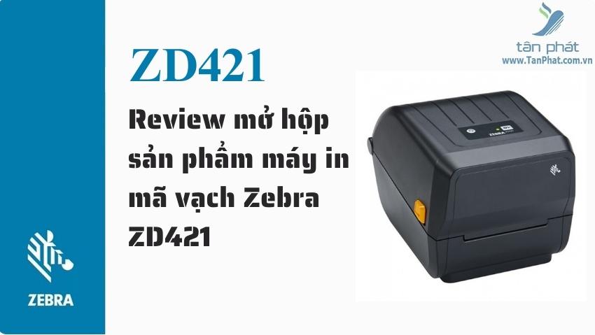 Review mở hộp sản phẩm máy in mã vạch Zebra ZD421