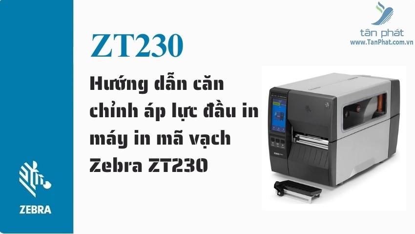 Hướng dẫn căn chỉnh áp lực đầu in máy in mã vạch Zebra ZT230