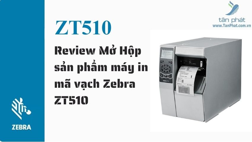 Review Mở Hộp sản phẩm máy in mã vạch Zebra ZT510