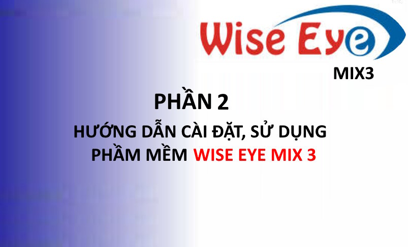 Phần 2: CÀI ĐẶT PHẦN MỀM WISE EYE MIX3