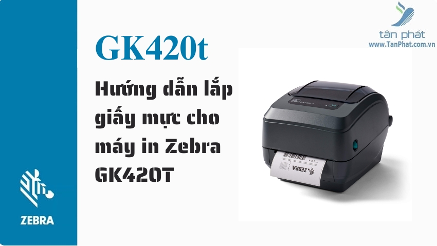 Hướng dẫn lắp giấy mực cho máy in Zebra GK420T