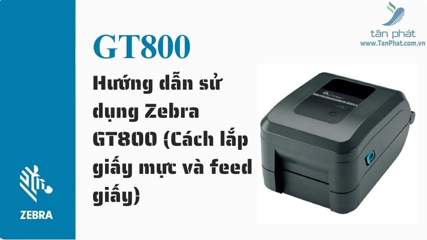 Hướng dẫn sử dụng Zebra GT800 (Cách lắp giấy mực và feed giấy)