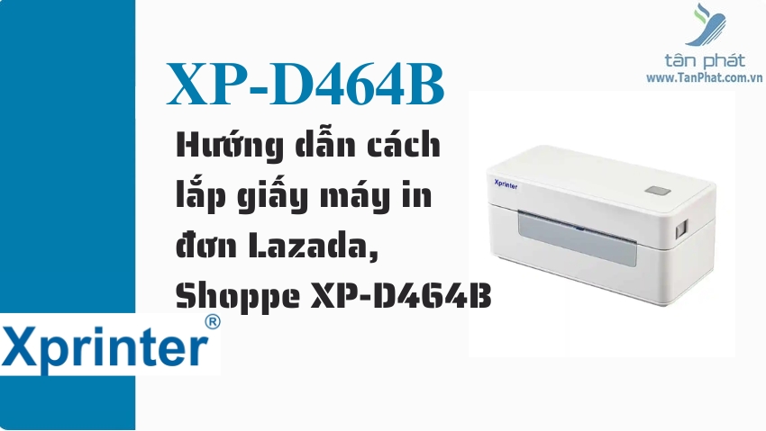 Hướng dẫn cách lắp giấy máy in đơn Lazada, Shoppe XP-D464B