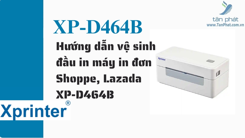 Hướng dẫn vệ sinh đầu in máy in đơn Shoppe, Lazada XP-D464B