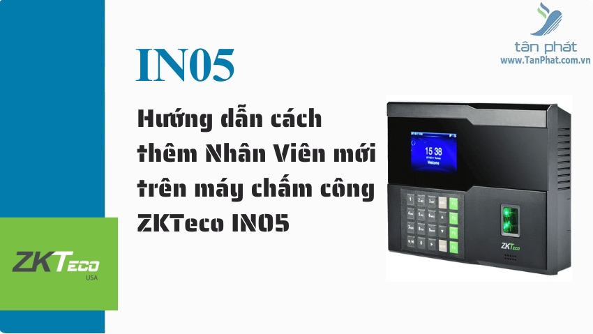 Hướng dẫn cách thêm Nhân Viên mới trên máy chấm công ZKTeco IN05