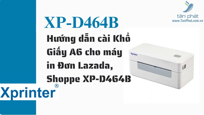 Hướng dẫn cài Khổ Giấy A6 cho máy in Đơn Lazada, Shoppe XP-D464B