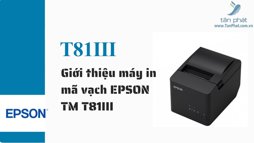 Giới thiệu máy in mã vạch EPSON TM-T81III và TM-T82III