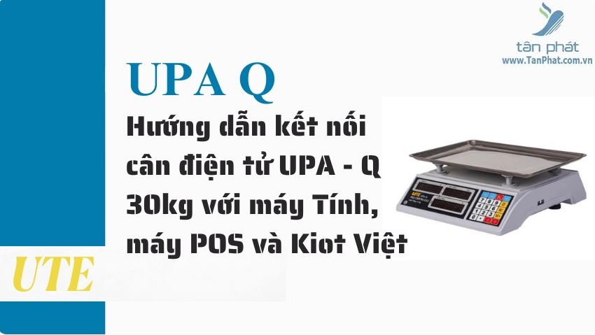 Hướng dẫn kết nối cân điện tử UPA - Q 30kg với máy Tính, máy POS và Kiot Việt