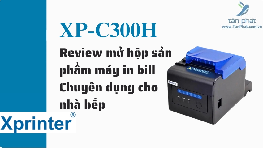 Review mở hộp sản phẩm máy in bill Xprinter XP-C300H Chuyên dụng cho nhà bếp