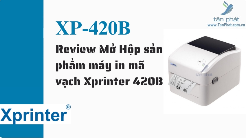 Review Mở Hộp sản phẩm máy in mã vạch Xprinter 420B