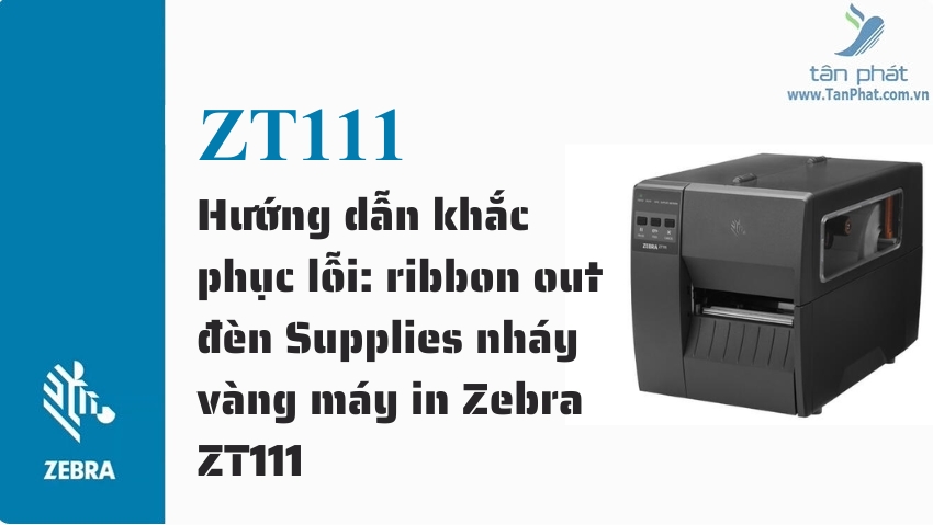 Hướng dẫn khắc phục lỗi: ribbon out đèn Supplies nháy vàng máy in Zebra ZT111