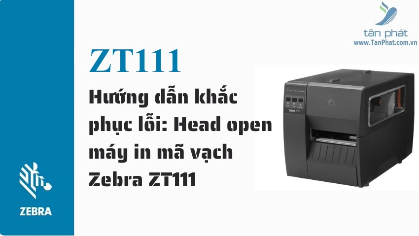 Hướng dẫn khắc phục lỗi: Head open máy in mã vạch Zebra ZT111