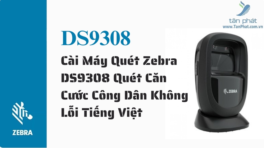 Cài Máy Quét Zebra DS9308 Quét Căn Cước Công Dân Không Lỗi Tiếng Việt