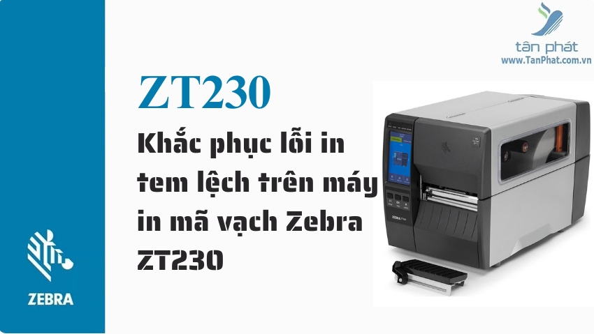 Khắc phục lỗi in tem lệch trên máy in mã vạch Zebra ZT230