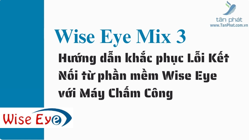 Hướng dẫn khắc phục Lỗi Kết Nối từ phần mềm Wise Eye với Máy Chấm Công