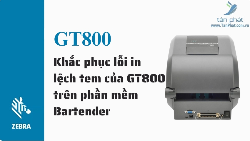 Khắc phục lỗi in lệch tem của GT800 trên phần mềm Bartender