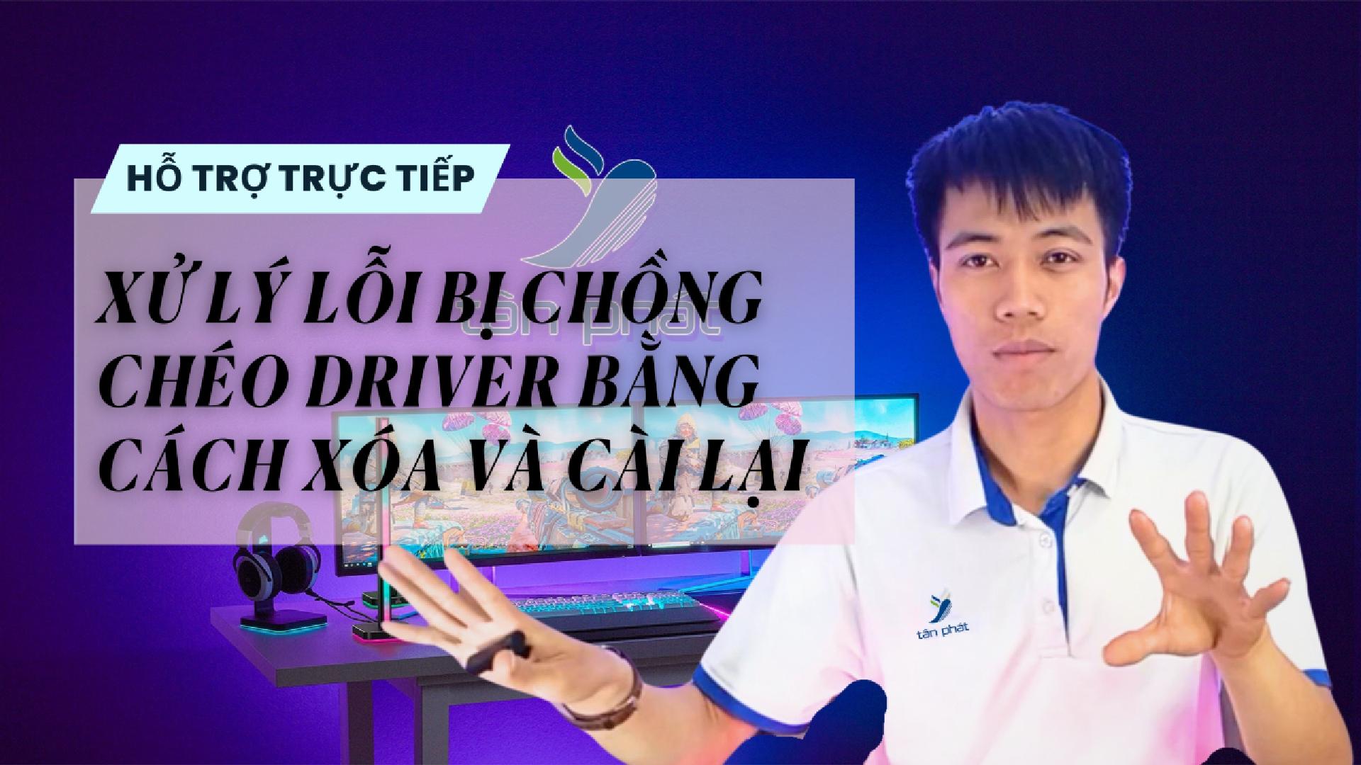 CASE #62 | XỬ LÝ LỖI BỊ CHỒNG CHÉO DRIVER BẰNG CÁCH XÓA VÀ CÀI LẠI