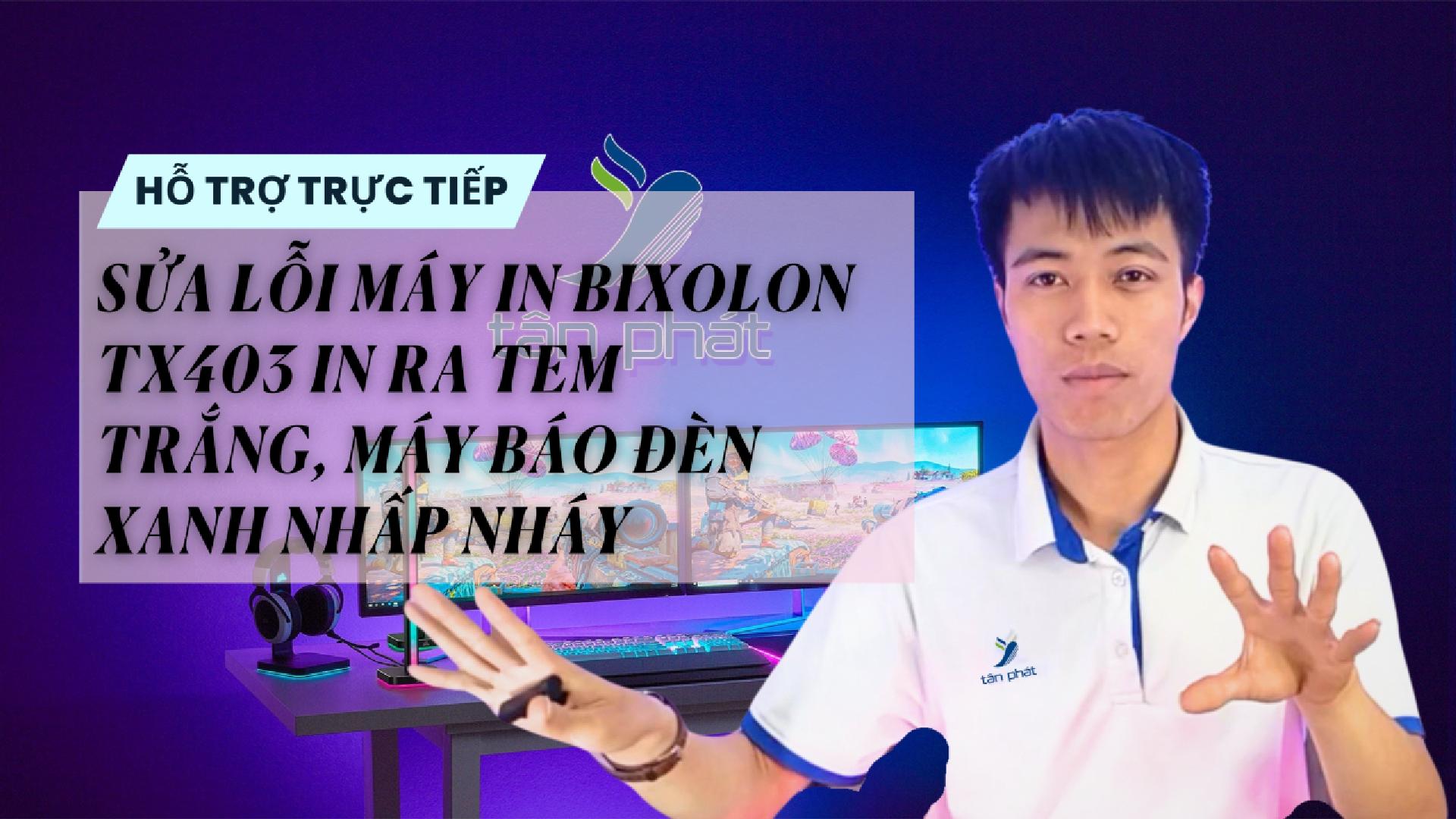 CASE #113 | SỬA LỖI MÁY IN BIXOLON TX403 IN RA TEM TRẮNG, MÁY BÁO ĐÈN XANH NHẤP NHÁY