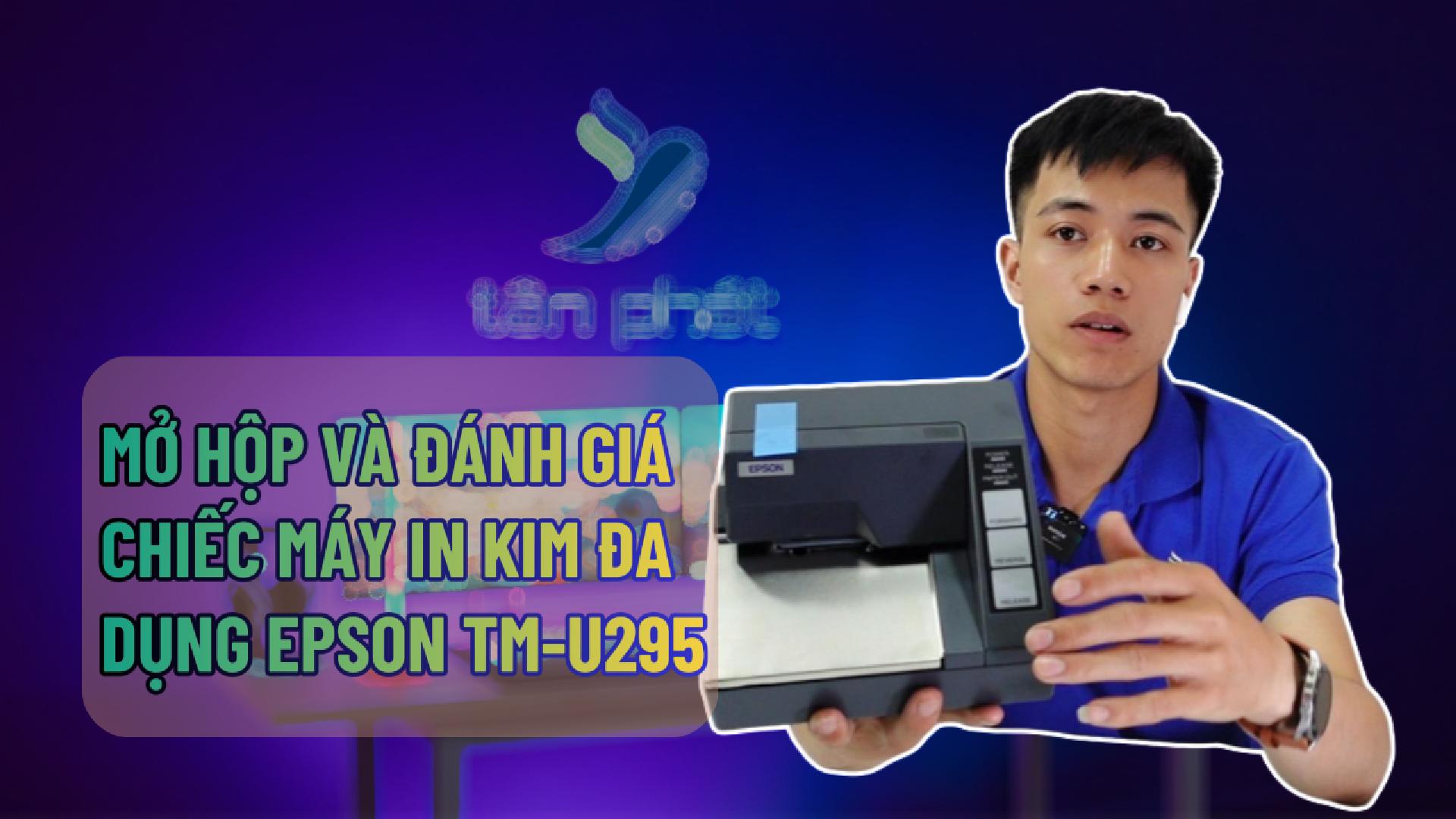 MỞ HỘP VÀ ĐÁNH GIÁ CHIẾC MÁY IN KIM ĐA DỤNG EPSON TM-U295