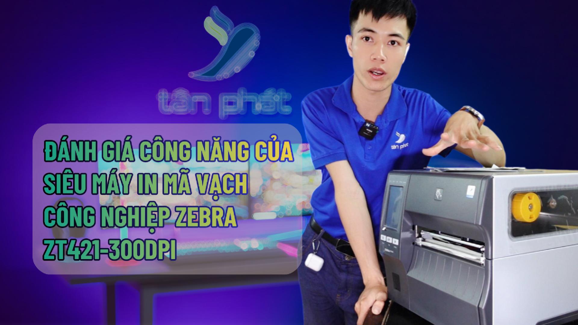 ĐÁNH GIÁ CÔNG NĂNG CỦA SIÊU MÁY IN MÃ VẠCH CÔNG NGHIỆP ZEBRA ZT421-300DPI