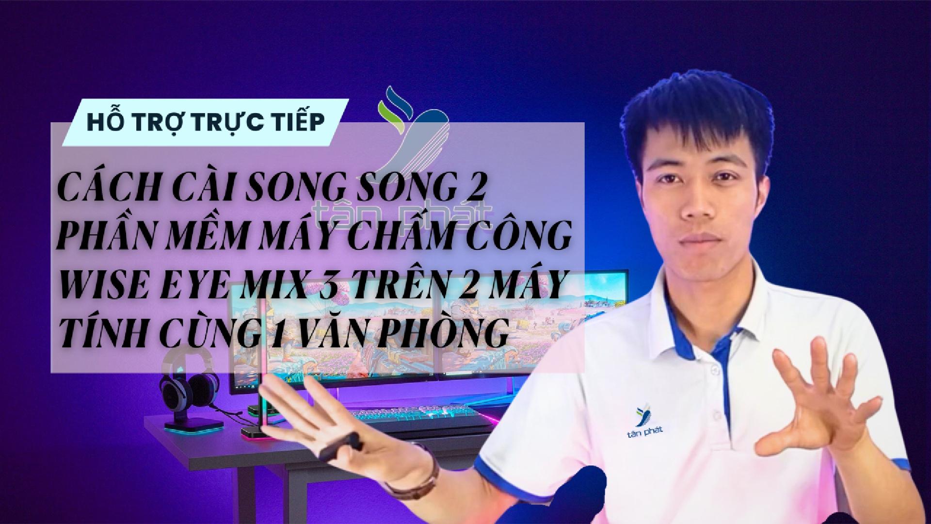 CÀI SONG SONG 2 PHẦN MỀM MÁY CHẤM CÔNG WISE EYE MIX 3 TRÊN 2 MÁY TÍNH CÙNG 1 VĂN PHÒNG