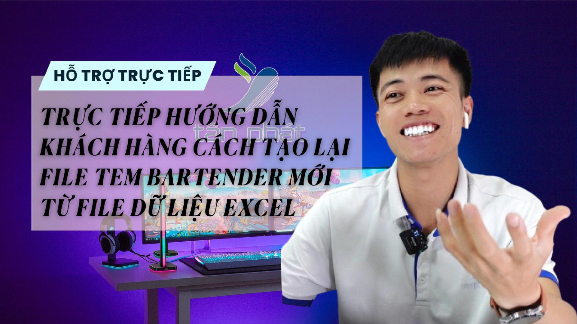 TRỰC TIẾP HƯỚNG DẪN KHÁCH HÀNG CÁCH TẠO LẠI FILE TEM BARTENDER MỚI TỪ FILE DỮ LIỆU EXCEL