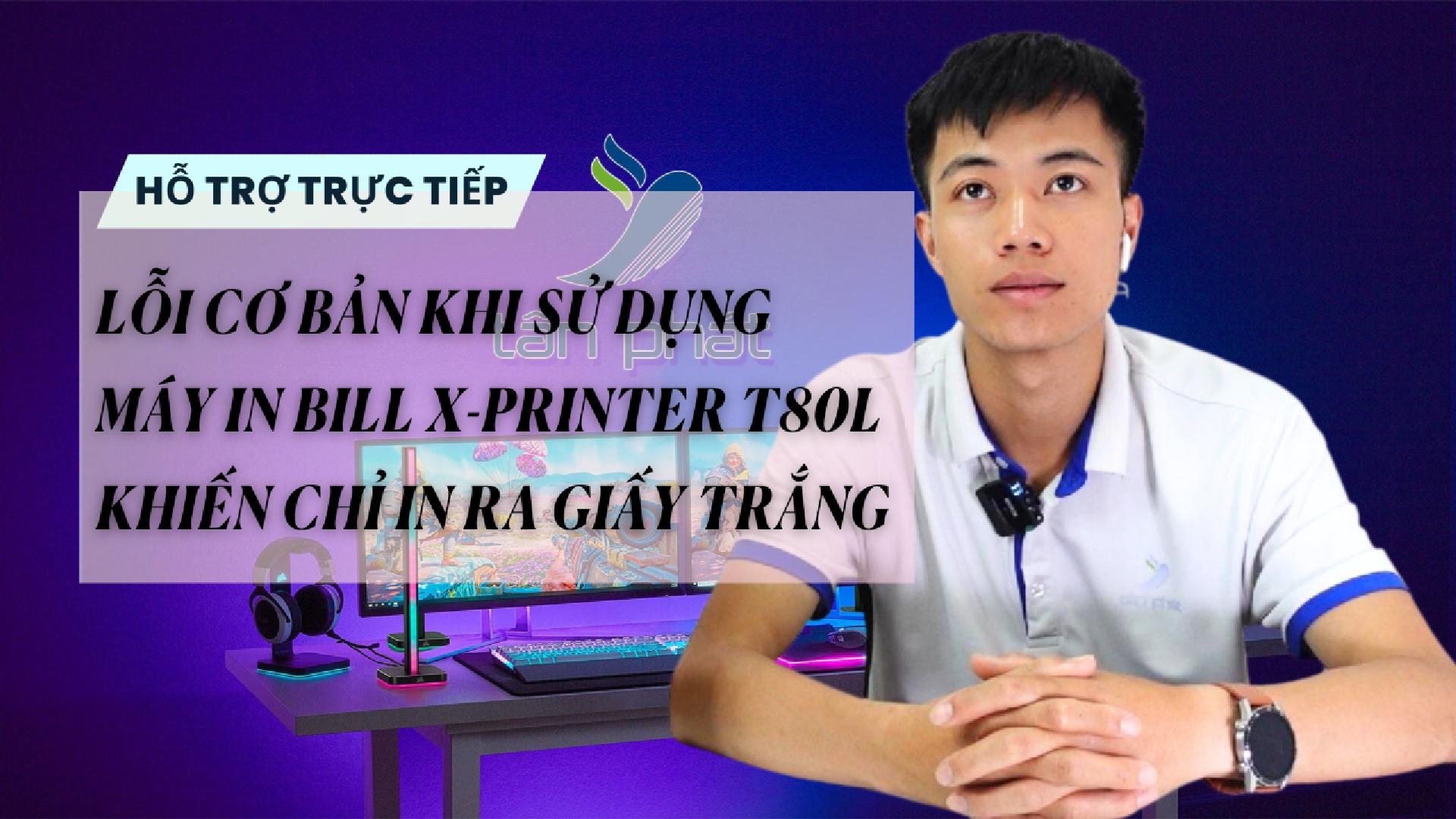 LỖI CƠ BẢN KHI SỬ DỤNG MÁY IN BILL X-PRINTER T80L KHIẾN CHỈ IN RA GIẤY TRẮNG