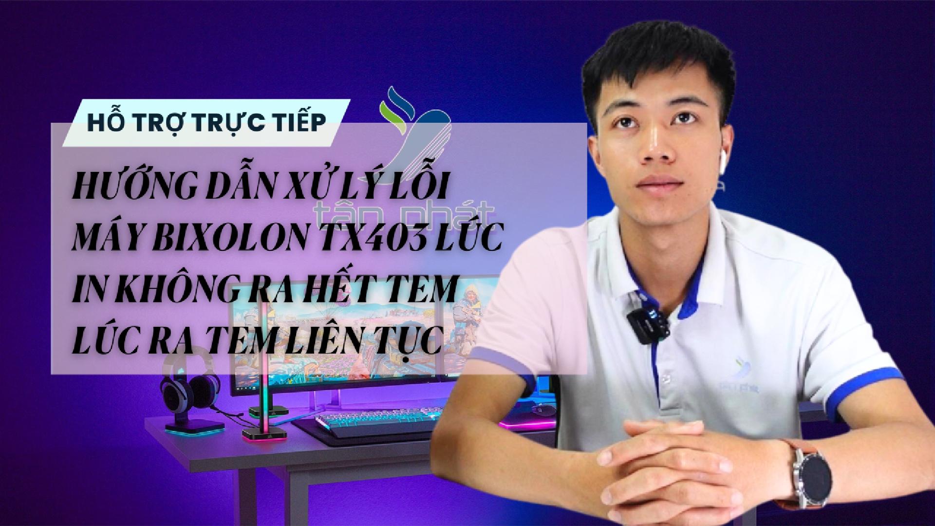 HƯỚNG DẪN XỬ LÝ LỖI MÁY BIXOLON TX403 LÚC IN KHÔNG RA HẾT TEM LÚC RA TEM LIÊN TỤC