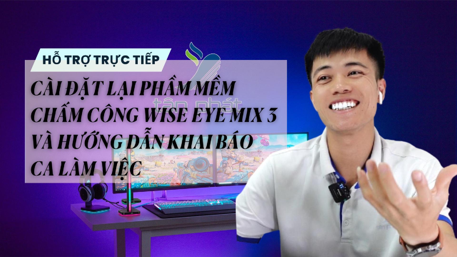TRỰC TIẾP CÀI ĐẶT LẠI PHẦM MỀM CHẤM CÔNG WISE EYE MIX 3 VÀ HƯỚNG DẪN KHAI BÁO CA LÀM VIỆC