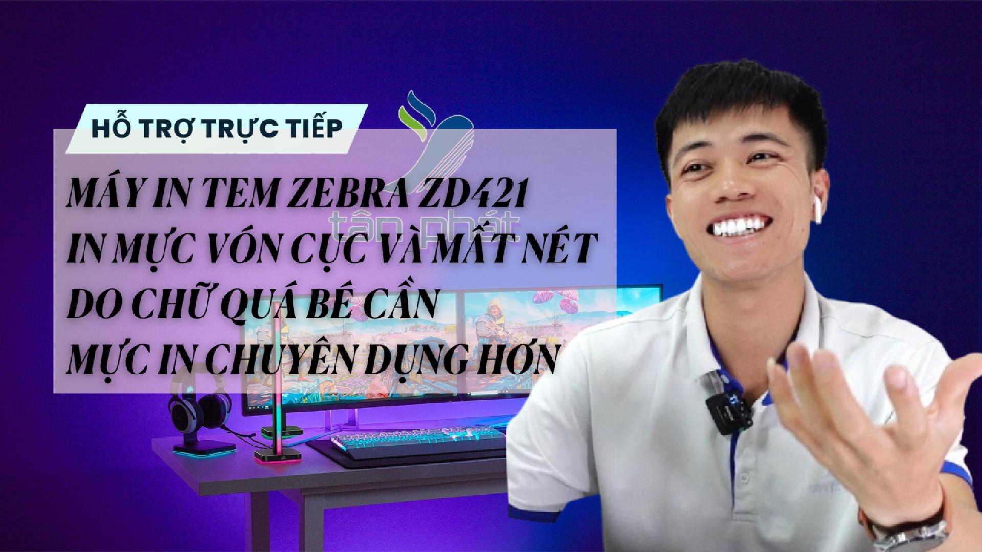TRỰC TIẾP MÁY ZEBRA ZD421 IN MỰC VÓN CỤC VÀ MẤT NÉT DO CHỮ QUÁ BÉ CẦN MỰC IN CHUYỂN DỤNG