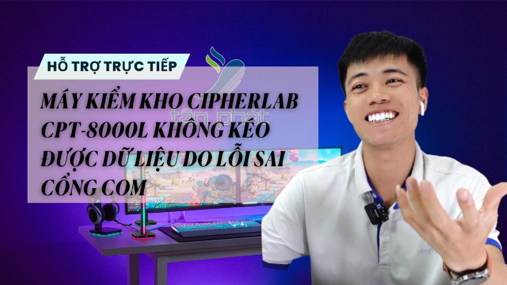 TRỰC TIẾP MÁY KIỂM KHO CIPHERLAB CPT 8000L KHÔNG KÉO ĐƯỢC DỮ LIỆU DO LỖI SAI CỔNG COM