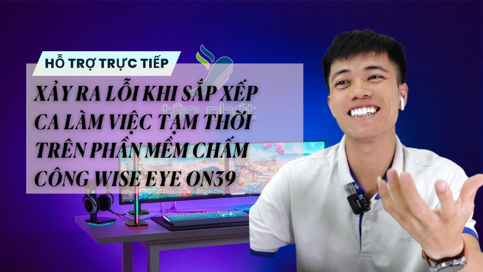 TRỰC TIẾP XẢY RA LỖI KHI SẮP XẾP CA LÀM VIỆC TRÊN PHẦN MỀM CHẤM CÔNG WISE EYE ON39
