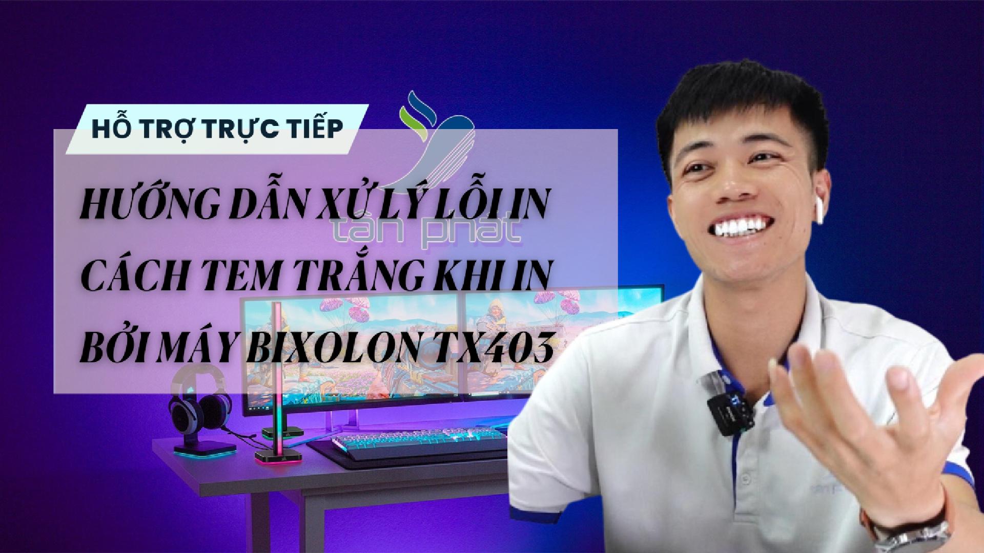 TRỰC TIẾP HƯỚNG DẪN XỬ LÝ LỖI IN CÁCH TEM TRẮNG KHI IN BỞI MÁY BIXOLON TX403