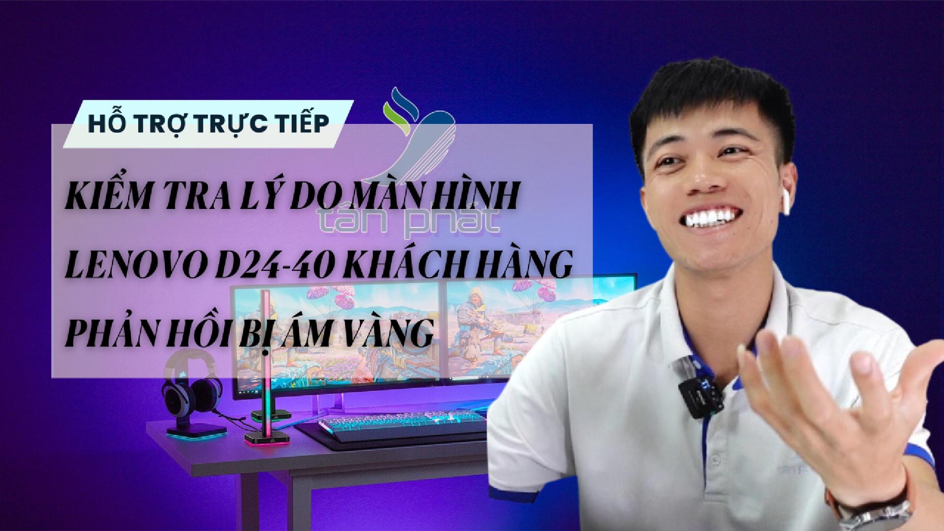 TRỰC TIẾP KIỂM TRA LÝ DO MÀN HÌNH LENOVO D24-40 KHÁCH HÀNG PHẢN HỒI BỊ ÁM VÀNG
