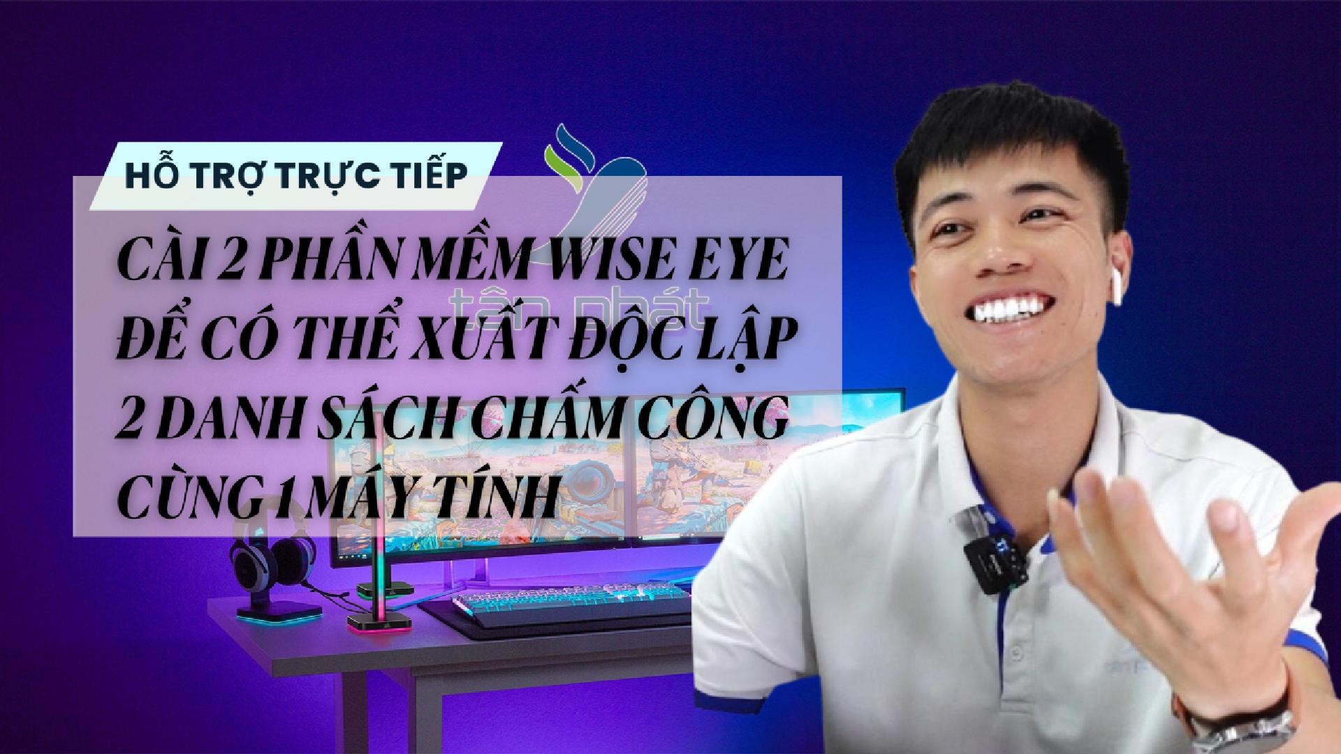 TRỰC TIẾP CÀI 2 PHẦN MỀM WISE EYE ĐỂ XUẤT ĐỘC LẬP 2 DANH SÁCH CHẤM CÔNG CÙNG 1 MÁY TÍNH