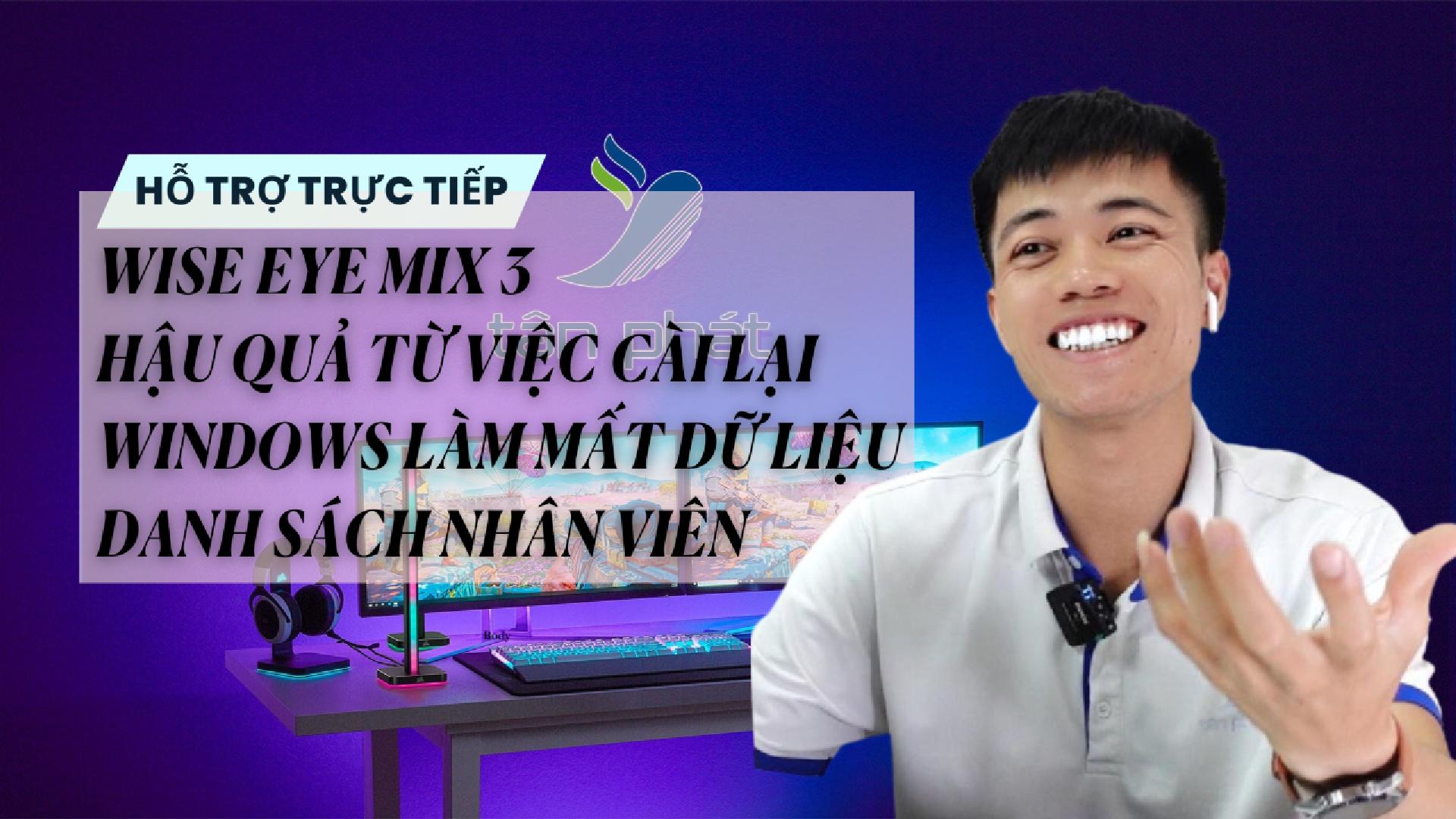 TRỰC TIẾP WISE EYE: HẬU QUẢ TỪ VIỆC CÀI LẠI WINDOWS LÀM MẤT DỮ LIỆU DANH SÁCH NHÂN VIÊN