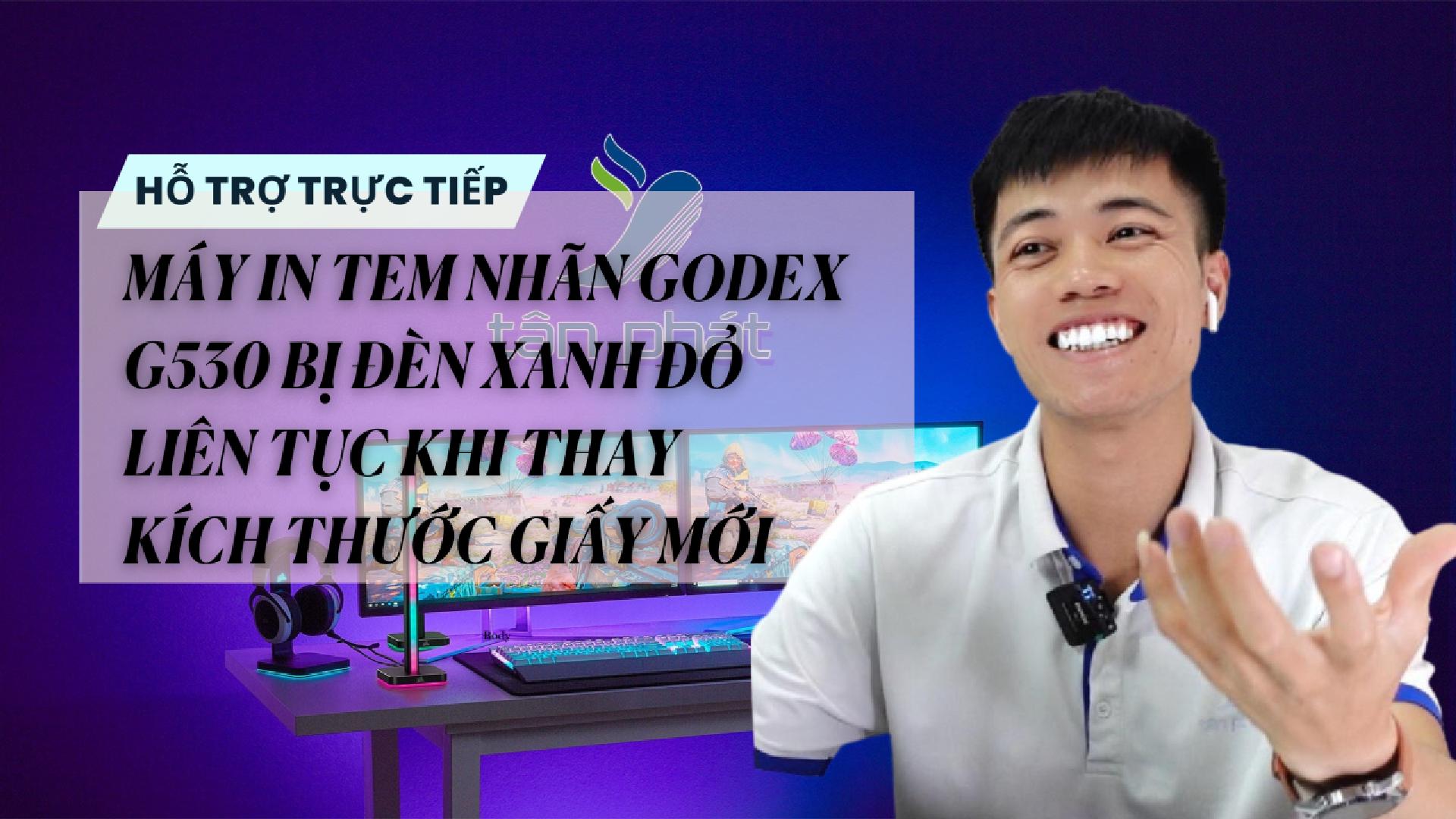TRỰC TIẾP MÁY IN TEM NHÃN GODEX G530 BỊ ĐÈN XANH ĐỎ LIÊN TỤC KHI THAY KÍCH THƯỚC GIẤY MỚI