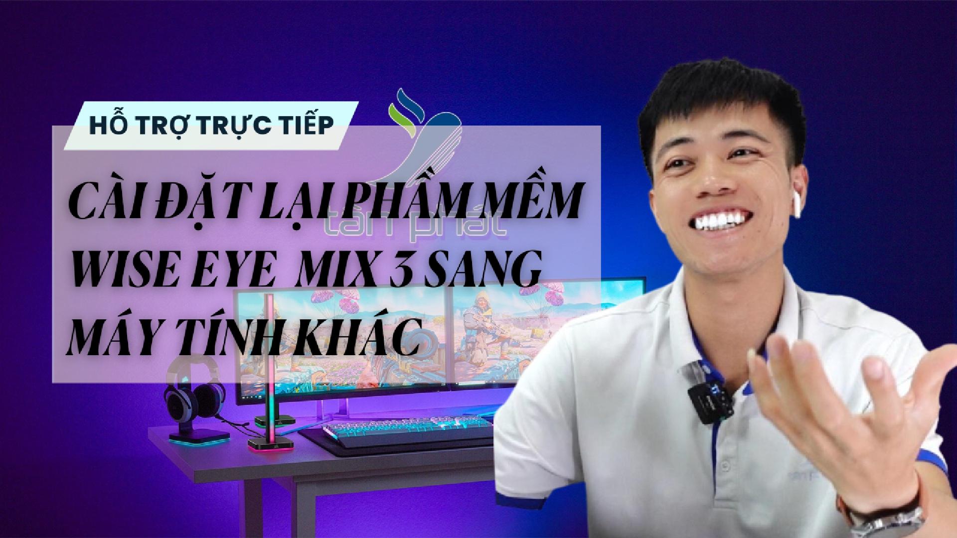 TRỰC TIẾP CÀI ĐẶT LẠI PHẦM MỀM WISE EYE MIX 3 SANG MÁY TÍNH KHÁC