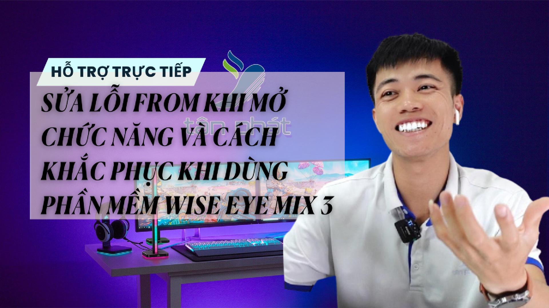 TRỰC TIẾP SỬA LỖI FROM KHI MỞ CHỨC NĂNG VÀ KHẮC PHỤC KHI DÙNG PHẦN MỀM WISE EYE MIX 3